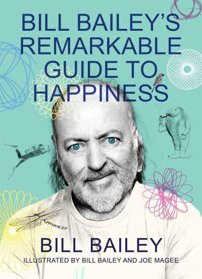 Bill Baileys Remarkable Guide To Happiness Bill Bailey Author