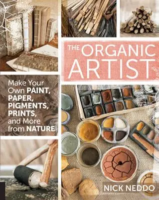 The Organic Artist: Make Your Own Paint, Paper, Pigments, Prints and More from Nature [Book]