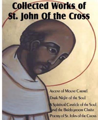 Collected Works of St. John of the Cross: Ascent of Mount Carmel, Dark Night of the Soul, a Spiritual Canticle of the Soul and the Bridegroom Christ,