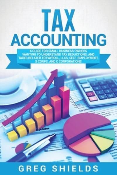 Tax Accounting: A Guide For Small Business Owners Wanting To Understand Tax  Deductions, And Taxes Related To Payroll, Llcs, Self-Employment, S Corps,  And C Corporations : Shields, : 9781637161289 : Blackwell's