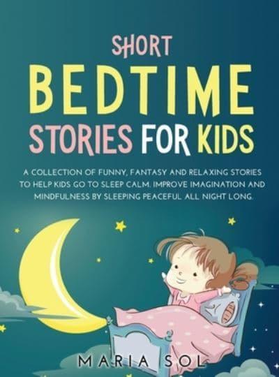 SHORT BEDTIME STORIES FOR KIDS: A COLLECTION OF FUNNY, FANTASY AND RELAXING  STORIES TO HELP KIDS GO TO SLEEP CALM. IMPROVE IMAGINATION AND MINDFULNESS  BY SLEEPING PEACEFUL ALL NIGHT LONG : Sol, :