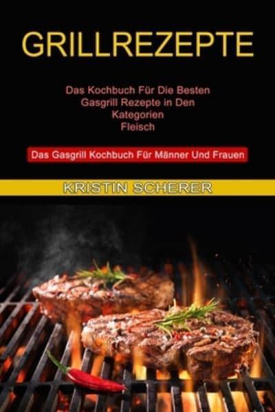 Grillrezepte: Das Gasgrill Kochbuch Für Männer Und Frauen (Das Kochbuch Für  Die Besten Gasgrill Rezepte in Den Kategorien Fleisch) : Scherer, :  9781774850381 : Blackwell's