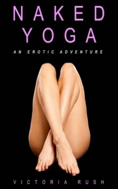 Naked Yoga: An Erotic Adventure (lesbian / bisexual erotica) : Rush, :  9781777389123 : Blackwell's