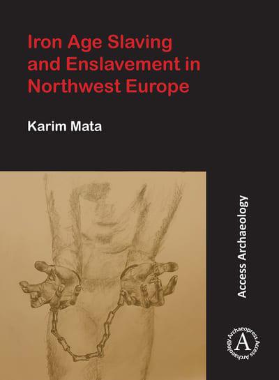 Iron Age Slaving and Enslavement in Northwest Europe : Karim Mata :  9781789694185 : Blackwell's