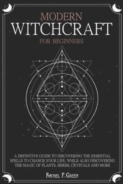 MODERN WITCHCRAFT FOR BEGINNERS: A definitive guide to discovering the  essential spells to change your life, while also discovering the magic of  plants, herbs, crystals and more. : Green, : 9781801143240 : Blackwell's