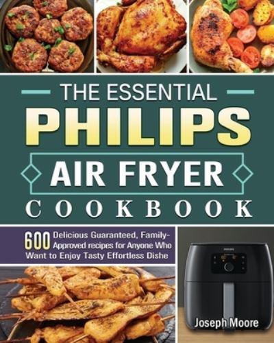 The Essential Philips Air fryer Cookbook: 600 Delicious Guaranteed,  Family-Approved recipes for Anyone Who Want to Enjoy Tasty Effortless Dishe  : Moore, : 9781801665230 : Blackwell's