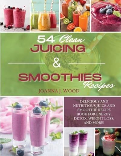 54 CLEAN JUICING & SMOOTHIES RECIPES: Delicious and Nutritious Juice  and Smoothie Recipe Book for Energy, Detox, Weight Loss, and More! : Wood,  : 9781801724616 : Blackwell's