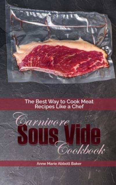 Carnivore Sous Vide Cookbook: The Best Way to Cook Meat Recipes Like a Chef  : ABBOTT BAKER, : 9781801870856 : Blackwell's