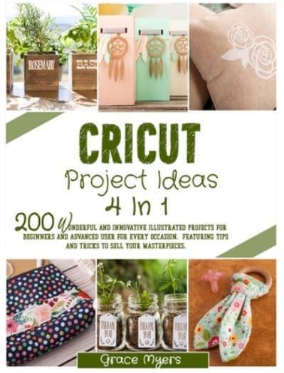 CRICUT PROJECT IDEAS 4 IN 1: 200 wonderful and innovative illustrated  projects for beginners and advanced user for every occasion. Featuring tips  and tricks to sell your masterpieces. : Myers, : 9781802224498 : Blackwell's