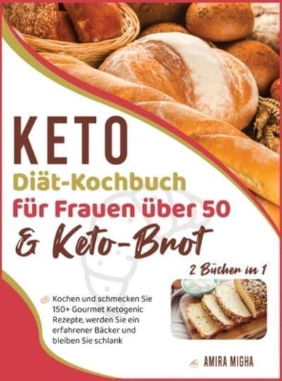 Keto-Diät-Kochbuch für Frauen über 50 &amp; Keto-Brot [2 Bücher in 1] :  Kochen und schmecken Sie 150+ Gourmet Ketogenic Rezepte, werden Sie ein  erfahrener Bäcker und bleiben Sie schlank [Keto Diet Cookbook,