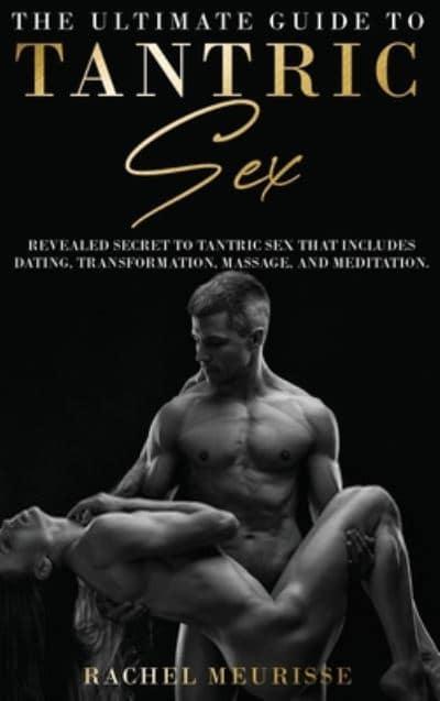 The Ultimate Guide To Tantric Sex A Revealed Secret to Tantric Sex That Includes Dating, Transformation,