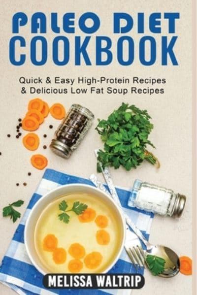 PALEO DIET COOKBOOK: Quick &amp; Easy High-Protein Recipes &amp; Delicious  Low Fat Soup Recipes : Waltrip, : 9781803074078 : Blackwell's