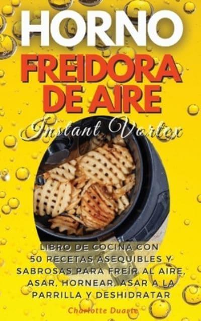 HORNO FREIDORA DE AIRE INSTANT VORTEX - (English version: LIBRO DE COCINA  CON 50 RECETAS ASEQUIBLES Y
