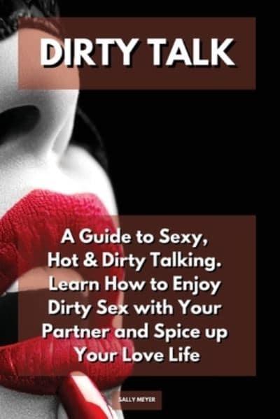 Dirty Talk: A Guide to Sexy, Hot & Dirty Talking. Learn How to Enjoy Dirty  Sex with Your Partner and Spice up Your Love Life : Meyer, : 9781914164781  : Blackwell's