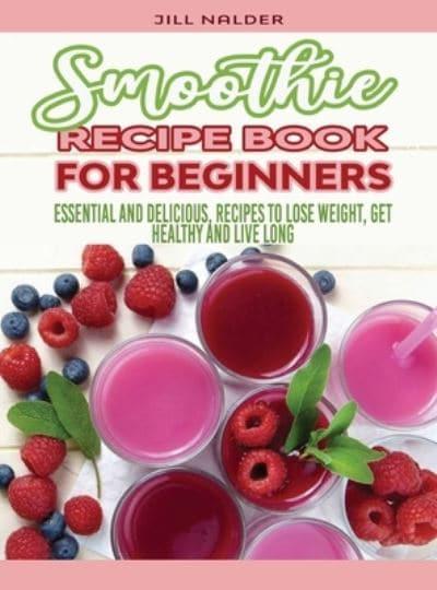 Smoothie Recipe Book for Beginners: Essential and Delicious, Recipes to  Lose Weight, Get Healthy and Live Long : Nalder, : 9781914942785 :  Blackwell's