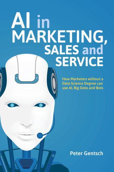 AI in Marketing, Sales and Service : How Marketers without a Data Science  Degree can use AI, Big Data and Bots : Gentsch, : 9783030079048 :  Blackwell's