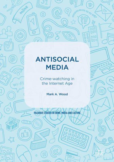 Antisocial Media : Crime-watching in the Internet Age : Wood, :  9783319639840 : Blackwell's