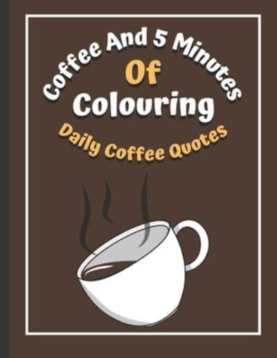 Coffee And 5 Minutes Of Colouring: Coloring Book Of Fun Coffee Quotes.  (Cuss Word, Plus Bonus Coffee Self-Talk Journal) : Publishers, :  9798728110941 : Blackwell's