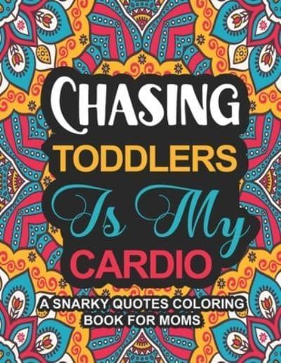 Chasing Toddlers Is My Cardio: A Snarky Quotes Coloring Book For Moms Funny  Mom Quotes to Stress Relief and Relaxation Mothers Day Coloring Book for  adults : Louka, : 9798744589080 : Blackwell's