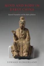 Mind and Body in Early China: Beyond Orientalism and the Myth of Holism - Slingerland, Edward