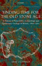 Finding Time for the Old Stone Age: A History of Palaeolithic Archaeology and Quaternary Geology in Britain, 1860-1960 - O'Connor, Anne