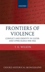 Frontiers of Violence: Conflict and Identity in Ulster and Upper Silesia, 1918-1922 - Wilson, Timothy