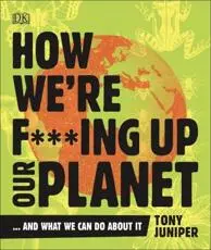 How We're F***ing Up Our Planet...and What We Can Do About It