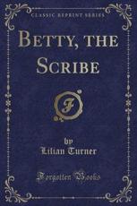 Betty, the Scribe (Classic Reprint) - Lilian Turner
