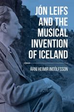 JÃ³n Leifs and the Musical Invention of Iceland - Ãrni Heimir IngÃ³lfsson