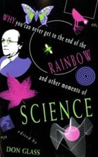 Why You Can Never Get to the End of the Rainbow And Other Moments of Science - Don Glass (editor)