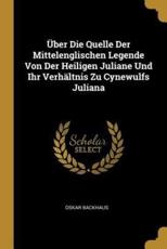 Ãœber Die Quelle Der Mittelenglischen Legende Von Der Heiligen Juliane Und Ihr VerhÃ¤ltnis Zu Cynewulfs Juliana - Oskar Backhaus