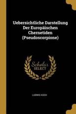 Uebersichtliche Darstellung Der EuropÃ¤ischen Chernetiden (Pseudoscorpione) - Ludwig Koch (author)