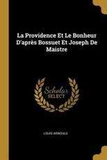 La Providence Et Le Bonheur d'AprÃ¨s Bossuet Et Joseph De Maistre - Louis Arnould (author)