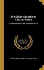 Die Dinka-Sprache in Central-Africa - Johann Chrysostomus Mitterrutzner