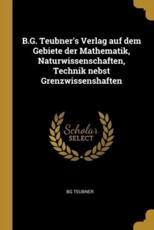 B.G. Teubner's Verlag Auf Dem Gebiete Der Mathematik, Naturwissenschaften, Technik Nebst Grenzwissenshaften - Bg Teubner