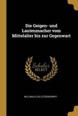 Die Geigen- Und Lautenmacher Vom Mittelalter Bis Zur Gegenwart - Willibald Leo LÃ¼tgendorff