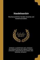 Handelsarchiv - Germany Auswartiges Amt (creator), Germany Reichsministerium Des Innern (creator), Prussia (Kingdom) Ministerium Fur Hand (creator)