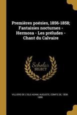 PremiÃ¨res PoÃ©sies, 1856-1858; Fantaisies Nocturnes - Hermosa - Les PrÃ©ludes - Chant Du Calvaire - Auguste Comte Villiers De L'Isle-Adam (creator)