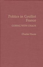 Politics in Gaullist France: Coping with Chaos - Hauss, Charles