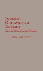 Invisible, Outlawed, and Untaxed: America's Underground Economy - Greenfield, Harry I.