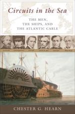 Circuits in the Sea: The Men, the Ships, and the Atlantic Cable - Hearn, Chester
