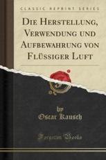 Die Herstellung, Verwendung Und Aufbewahrung Von FlÃ¯Â¿Â½ssiger Luft (Classic Reprint) - Kausch, Oscar