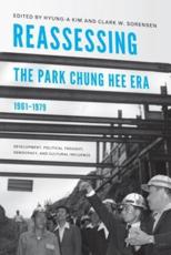 Reassessing the Park Chung Hee Era, 1961-1979 - Hyung-A Kim, Clark W. Sorensen
