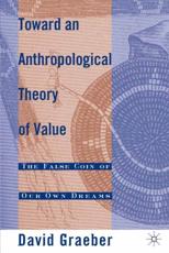 Toward an Anthropological Theory of Value: The False Coin of Our Own Dreams - Graeber, David