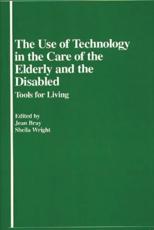 The Use of Technology in the Care of the Elderly and the Disabled: Tools for Living - Bray, Jean