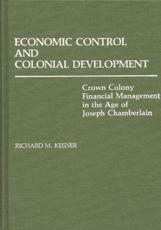 Economic Control and Colonial Development: Crown Colony Financial Management in the Age of Joseph Chamberlain - Kesner, Richard M.