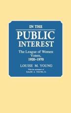 In the Public Interest: The League of Women Voters, 1920-1970 - Young, Louise Merwin