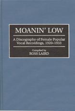 Moanin' Low: A Discography of Female Popular Vocal Recordings, 1920-1933 - Laird, Ross