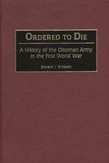 Ordered to Die: A History of the Ottoman Army in the First World War - Erickson, Edward J.