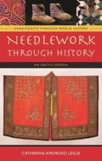 Needlework Through History: An Encyclopedia - Leslie, Catherine Amoroso